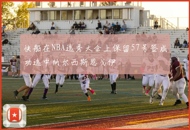 快船在NBA选秀大会上保留57号签成功选中纳尔西斯恩戈伊