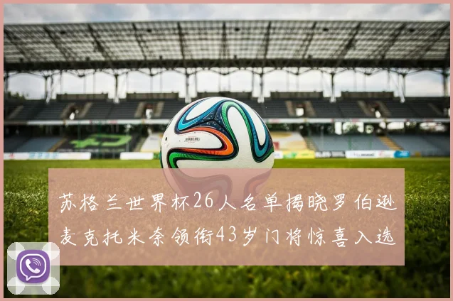 苏格兰世界杯26人名单揭晓罗伯逊麦克托米奈领衔43岁门将惊喜入选
