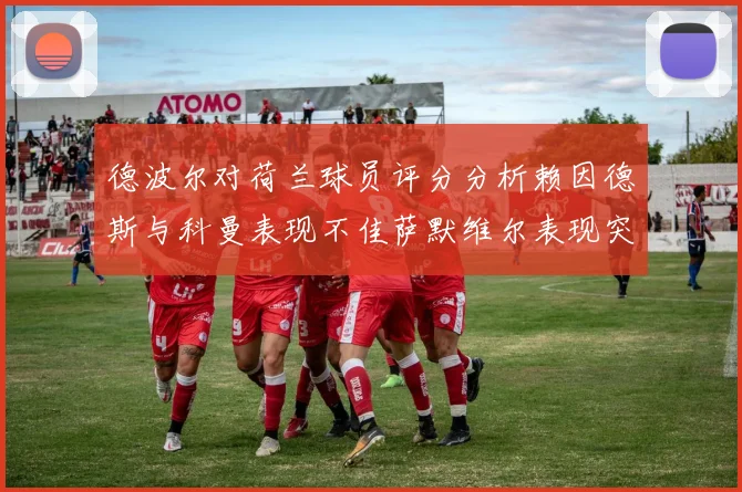 德波尔对荷兰球员评分分析赖因德斯与科曼表现不佳萨默维尔表现突出