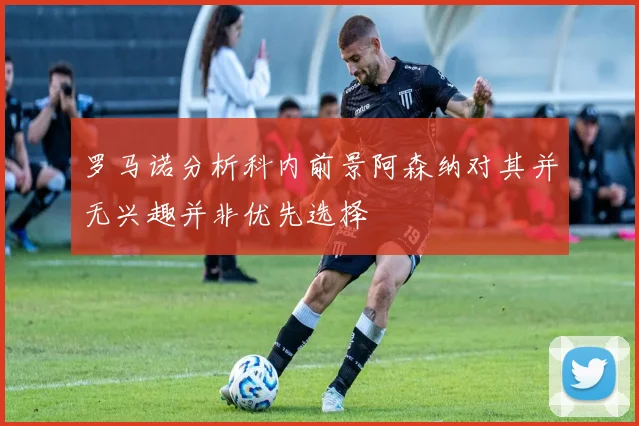 罗马诺分析科内前景阿森纳对其并无兴趣并非优先选择