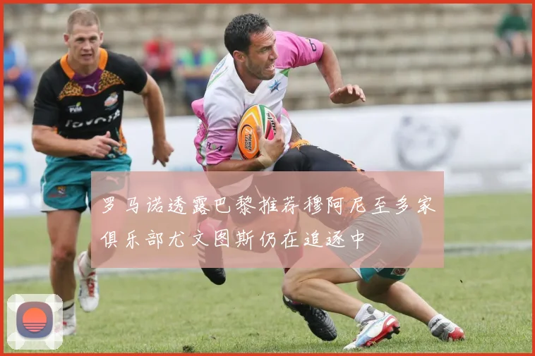 罗马诺透露巴黎推荐穆阿尼至多家俱乐部尤文图斯仍在追逐中