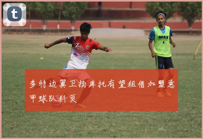 多特边翼卫扬库托有望租借加盟意甲球队科莫