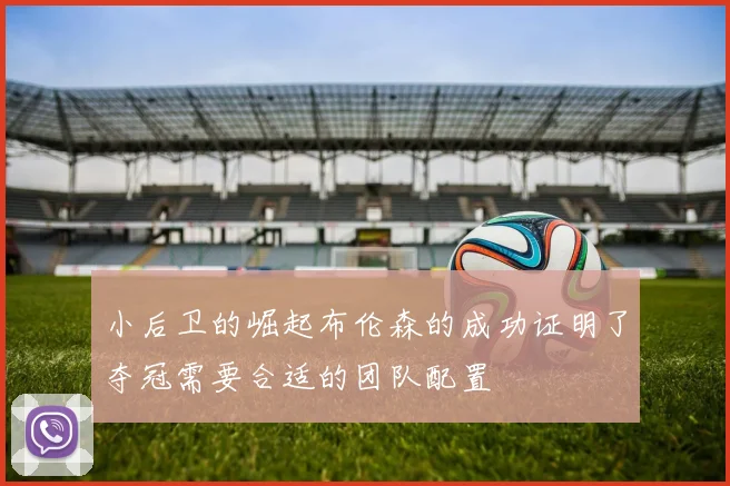 小后卫的崛起布伦森的成功证明了夺冠需要合适的团队配置