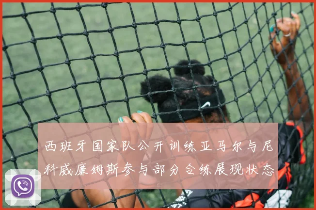 西班牙国家队公开训练亚马尔与尼科威廉姆斯参与部分合练展现状态