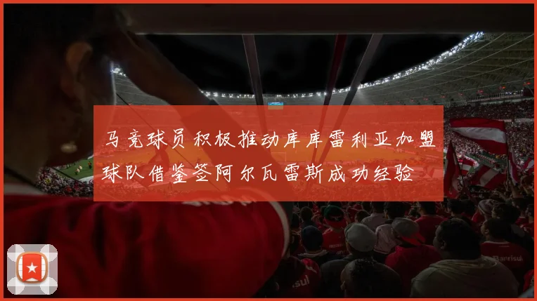 马竞球员积极推动库库雷利亚加盟球队借鉴签阿尔瓦雷斯成功经验