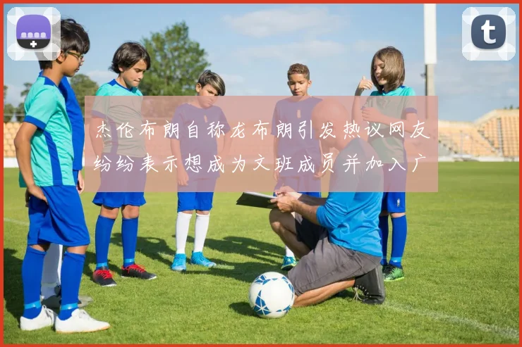 杰伦布朗自称龙布朗引发热议网友纷纷表示想成为文班成员并加入广东宏远