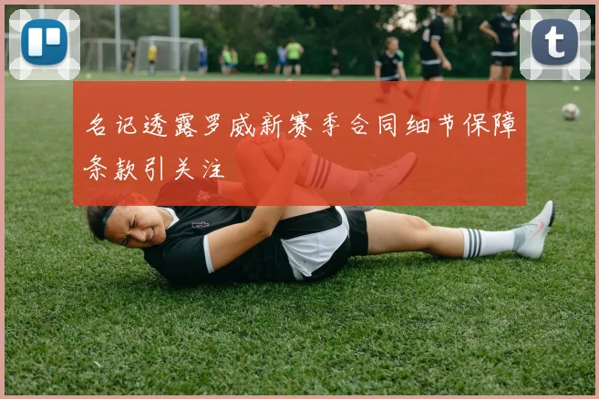 名记透露罗威新赛季合同细节保障条款引关注