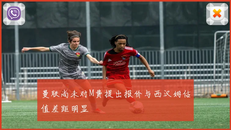 曼联尚未对M费提出报价与西汉姆估值差距明显
