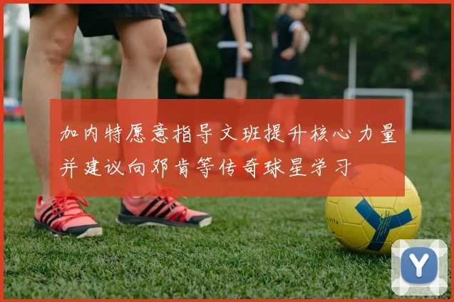 加内特愿意指导文班提升核心力量并建议向邓肯等传奇球星学习